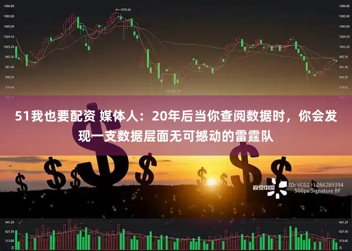 51我也要配资 媒体人：20年后当你查阅数据时，你会发现一支数据层面无可撼动的雷霆队