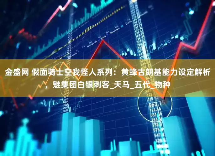金盛网 假面骑士空我怪人系列：黄蜂古朗基能力设定解析，魅集团白银刺客_天马_五代_物种