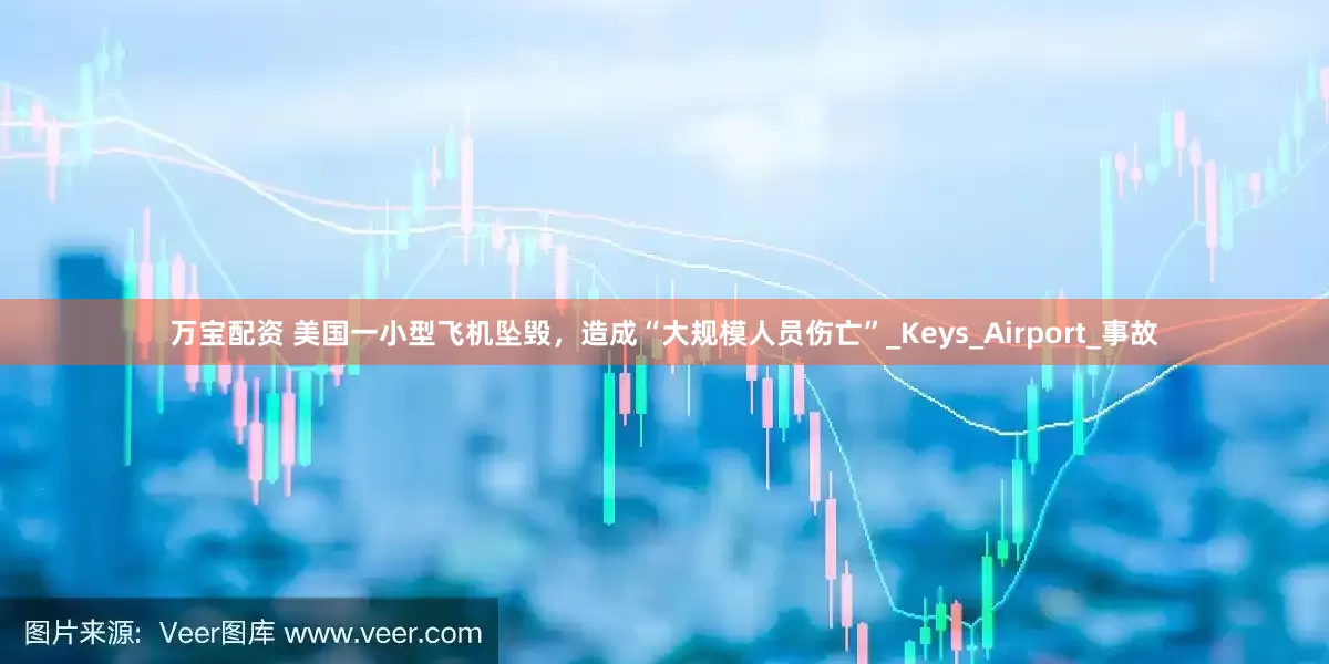 万宝配资 美国一小型飞机坠毁，造成“大规模人员伤亡”_Keys_Airport_事故