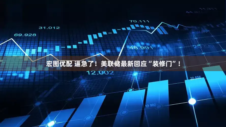 宏图优配 逼急了！美联储最新回应“装修门”！