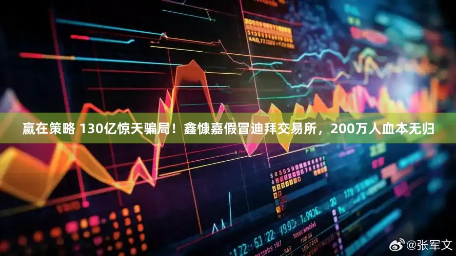 赢在策略 130亿惊天骗局！鑫慷嘉假冒迪拜交易所，200万人血本无归