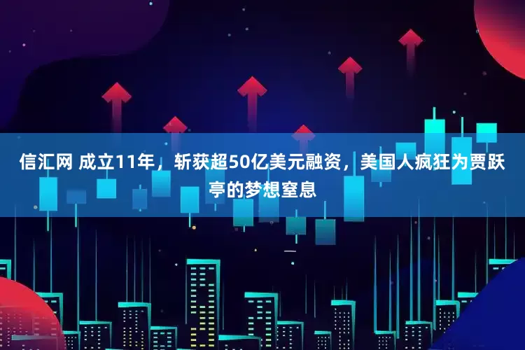 信汇网 成立11年，斩获超50亿美元融资，美国人疯狂为贾跃亭的梦想窒息