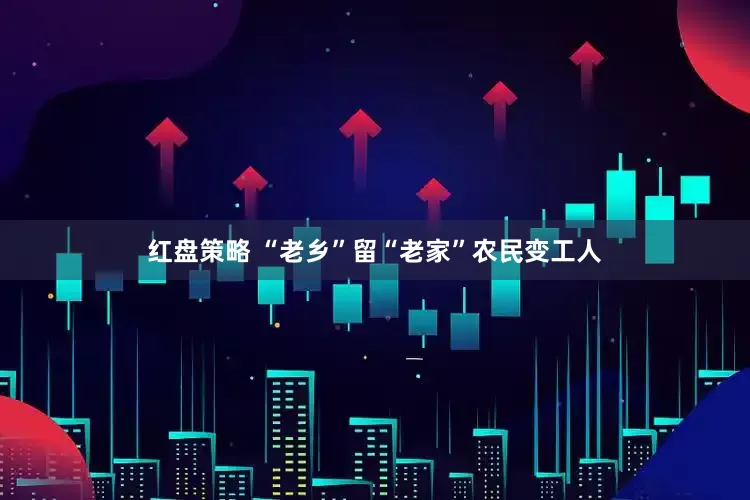 红盘策略 “老乡”留“老家”农民变工人