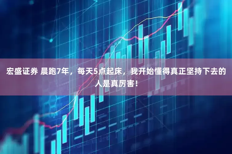 宏盛证券 晨跑7年，每天5点起床，我开始懂得真正坚持下去的人是真厉害！