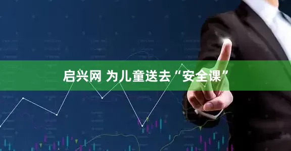 启兴网 为儿童送去“安全课”