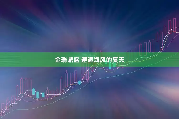金瑞鼎盛 邂逅海风的夏天