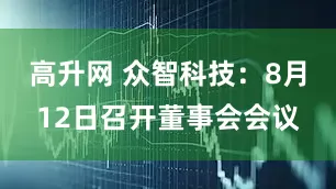 高升网 众智科技：8月12日召开董事会会议