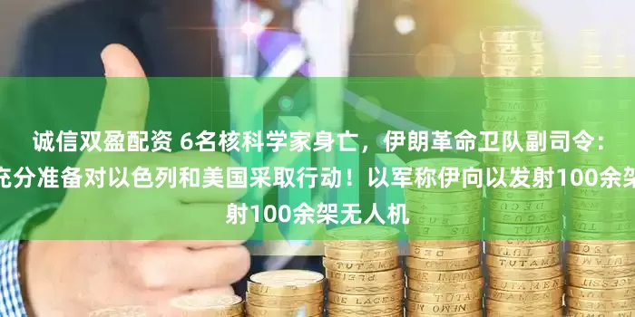 诚信双盈配资 6名核科学家身亡，伊朗革命卫队副司令：做好了充分准备对以色列和美国采取行动！以军称伊向以发射100余架无人机